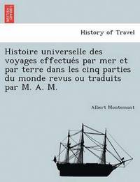 bokomslag Histoire universelle des voyages effectue&#769;s par mer et par terre dans les cinq parties du monde revus ou traduits par M. A. M.