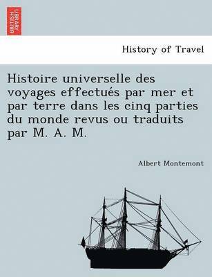 bokomslag Histoire universelle des voyages effectue&#769;s par mer et par terre dans les cinq parties du monde revus ou traduits par M. A. M.