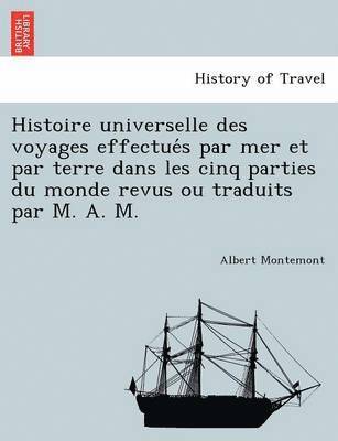 Albert Montemont - Histoire universelle des voyages effectués par mer et par terre dans les cinq parties du monde revus ou traduits par M. A. M., Häftad