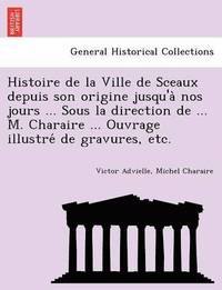 bokomslag Histoire de la Ville de Sceaux depuis son origine jusqu'a&#768; nos jours ... Sous la direction de ... M. Charaire ... Ouvrage illustre&#769; de gravures, etc.