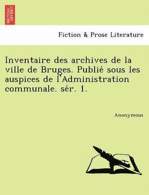 Anonymous - Inventaire Des Archives de La Ville de Bruges. Publie Sous Les Auspices de L'Administration Communale. Se R. 1., Häftad