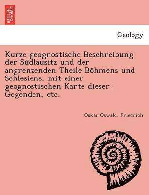 Kurze geognostische Beschreibung der Su&#776;dlausitz und der angrenzenden Theile Bo&#776;hmens und Schlesiens, mit einer geognostischen Karte dieser Gegenden, etc. 1