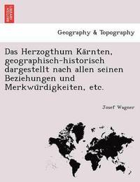 bokomslag Das Herzogthum Ka&#776;rnten, geographisch-historisch dargestellt nach allen seinen Beziehungen und Merkwu&#776;rdigkeiten, etc.