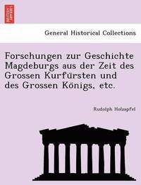 bokomslag Forschungen Zur Geschichte Magdeburgs Aus Der Zeit Des Grossen Kurfu Rsten Und Des Grossen Ko Nigs, Etc.