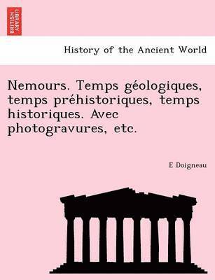 E. Doigneau, E Doigneau - Nemours. Temps GE Ologiques, Temps Pre Historiques, Temps Historiques. Avec Photogravures, Etc., Häftad