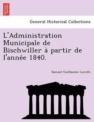 L'Administration Municipale de Bischwiller a Partir de L'Anne E 1840. 1