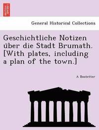 bokomslag Geschichtliche Notizen U Ber Die Stadt Brumath. [With Plates, Including a Plan of the Town.]