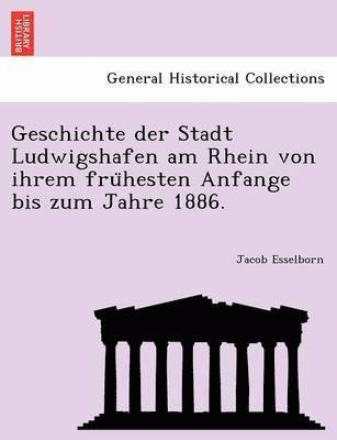 Geschichte Der Stadt Ludwigshafen Am Rhein Von Ihrem Fru Hesten Anfange Bis Zum Jahre 1886. 1