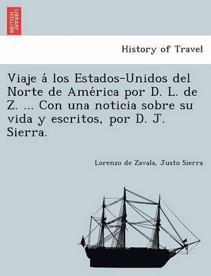 bokomslag Viaje a&#769; los Estados-Unidos del Norte de Ame&#769;rica por D. L. de Z. ... Con una noticia sobre su vida y escritos, por D. J. Sierra.