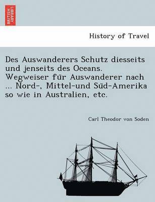 bokomslag Des Auswanderers Schutz Diesseits Und Jenseits Des Oceans. Wegweiser Fu R Auswanderer Nach ... Nord-, Mittel-Und Su D-Amerika So Wie in Australien, Etc.