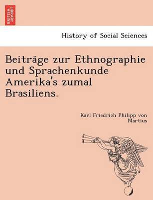 Beitra&#776;ge zur Ethnographie und Sprachenkunde Amerika's zumal Brasiliens. 1