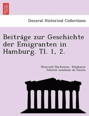 Beitra GE Zur Geschichte Der Emigranten in Hamburg. Tl. 1, 2. 1