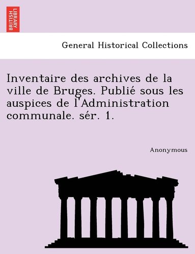 bokomslag Inventaire Des Archives de La Ville de Bruges. Publie Sous Les Auspices de L'Administration Communale. Se R. 1.