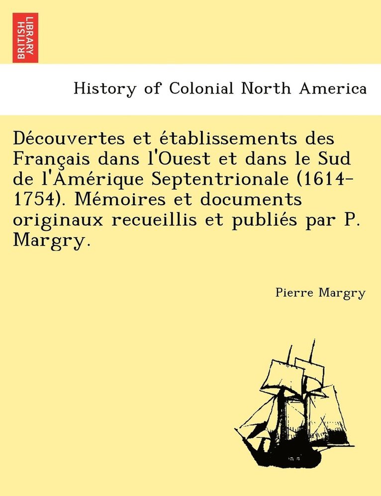 Découvertes et établissements des Français dans l'Ouest et dans le Sud de l'Amérique Septentrionale (1614-1754). Mémoires et documents originaux recueillis et publiés par P. Margry.