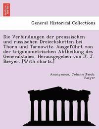 bokomslag Die Verbindungen Der Preussischen Und Russischen Dreiecksketten Bei Thorn Und Tarnowitz. Ausgefu Hrt Von Der Trigonometrischen Abtheilung Des Generals