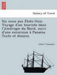 bokomslag Six Mois Aux E Tats-Unis. Voyage D'Un Touriste Dans L'Ame Rique Du Nord, Suivi D'Une Excursion a Panama. Texte Et Dessins.