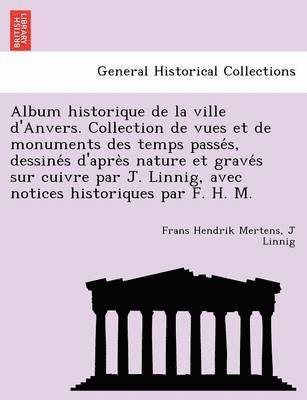 bokomslag Album Historique de La Ville D'Anvers. Collection de Vues Et de Monuments Des Temps Passe S, Dessine S D'Apre S Nature Et Grave S Sur Cuivre Par J. Linnig, Avec Notices Historiques Par F. H. M.