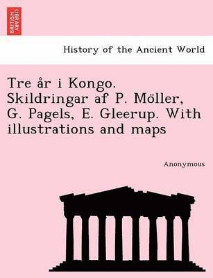 Tre A R I Kongo. Skildringar AF P. Mo Ller, G. Pagels, E. Gleerup. with Illustrations and Maps 1