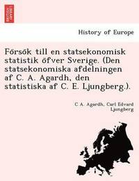 bokomslag Fo&#776;rso&#776;k till en statsekonomisk statistik o&#776;fver Sverige. (Den statsekonomiska afdelningen af C. A. Agardh, den statistiska af C. E. Ljungberg.).