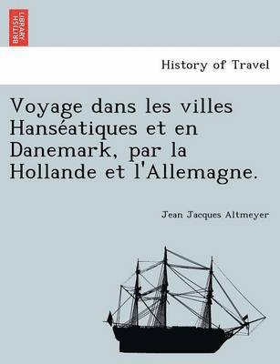 bokomslag Voyage Dans Les Villes Hanse Atiques Et En Danemark, Par La Hollande Et L'Allemagne.