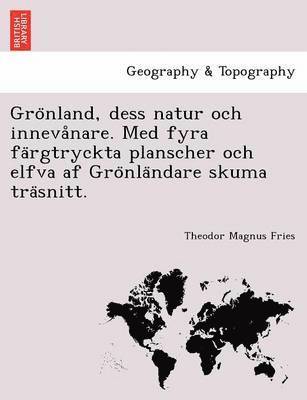 Theodor Magnus Fries - Gro Nland, Dess Natur Och Inneva Nare. Med Fyra Fa Rgtryckta Planscher Och Elfva AF Gro Nla Ndare Skuma Tra Snitt., Häftad