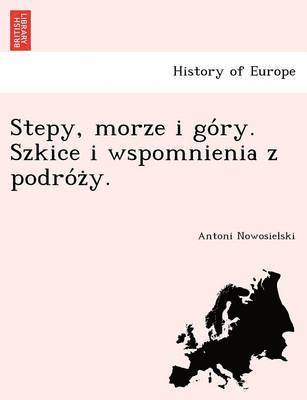 bokomslag Stepy, Morze I Go Ry. Szkice I Wspomnienia Z Podro Z Y.