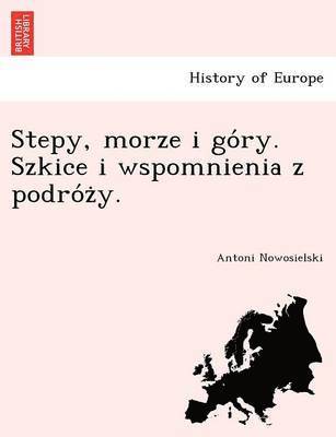 Antoni Nowosielski - Stepy, Morze I Go Ry. Szkice I Wspomnienia Z Podro Z Y., Häftad
