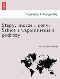 bokomslag Stepy, Morze I Go Ry. Szkice I Wspomnienia Z Podro Z Y.