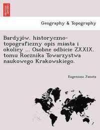 bokomslag Bardyjo W. Historyczno-Topograficzny Opis Miasta I Okolicy ... Osobne Odbicie Zxxix. Tomu Rocznika Towarzystwa Naukowego Krakowskiego.