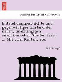 bokomslag Entstehungsgeschichte Und Gegenwa Rtiger Zustand Des Neuen, Unabha Ngigen Amerikanischen Staates Texas ... Mit Zwei Karten, Etc.