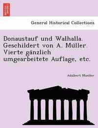 bokomslag Donaustauf und Walhalla. Geschildert von A. Mu&#776;ller. Vierte ga&#776;nzlich umgearbeitete Auflage, etc.