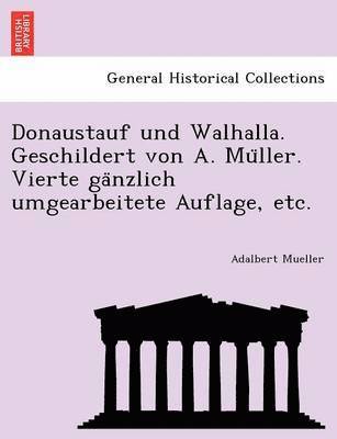 Donaustauf und Walhalla. Geschildert von A. Mu&#776;ller. Vierte ga&#776;nzlich umgearbeitete Auflage, etc. 1