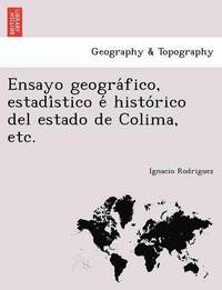 bokomslag Ensayo geografico, estadistico e historico del estado de Colima, etc.