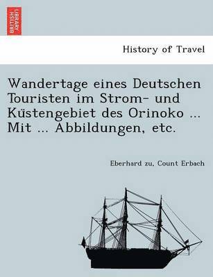 Wandertage eines Deutschen Touristen im Strom- und Ku&#776;stengebiet des Orinoko ... Mit ... Abbildungen, etc. 1