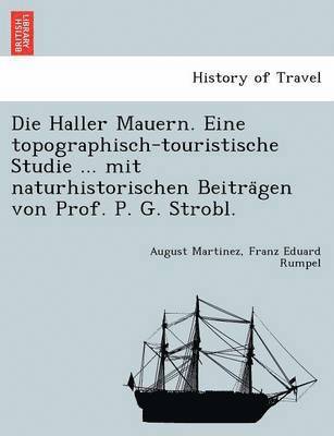 Die Haller Mauern. Eine topographisch-touristische Studie ... mit naturhistorischen Beitra&#776;gen von Prof. P. G. Strobl. 1