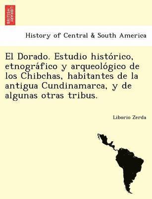 bokomslag El Dorado. Estudio histo rico, etnogra fico y arqueolo gico de los Chibchas, habitantes de la antigua Cundinamarca, y de algunas otras tribus.