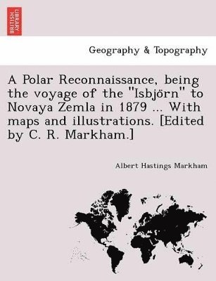 A Polar Reconnaissance, Being the Voyage of the Isbjo RN to Novaya Zemla in 1879 ... with Maps and Illustrations. [Edited by C. R. Markham.] 1