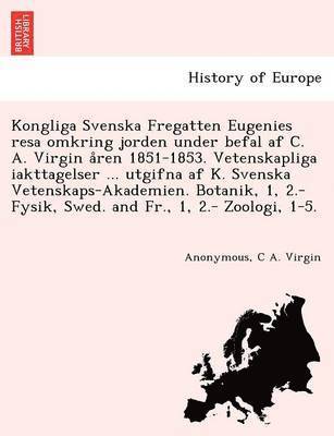C. A. Virgin, Anonymous, C A. Virgin - Kongliga Svenska Fregatten Eugenies Resa Omkring Jorden Under Befal AF C. A. Virgin a Ren 1851-1853. Vetenskapliga Iakttagelser ... Utgifna AF K. Sven, Häftad