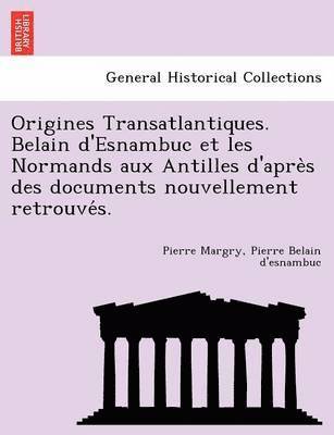 Origines Transatlantiques. Belain d'Esnambuc et les Normands aux Antilles d'apre&#768;s des documents nouvellement retrouve&#769;s. 1