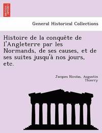 bokomslag Histoire de la conque&#770;te de l'Angleterre par les Normands, de ses causes, et de ses suites jusqu'a&#768; nos jours, etc.