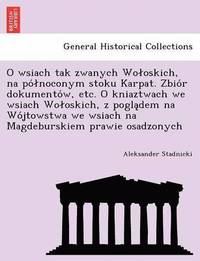 bokomslag O Wsiach Tak Zwanych Wo Oskich, Na Po Noconym Stoku Karpat. Zbio R Dokumento W, Etc. O Kniaztwach We Wsiach Wo Oskich, Z Pogla Dem Na Wo Jtowstwa We Wsiach Na Magdeburskiem Prawie Osadzonych