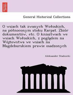 O Wsiach Tak Zwanych Wo Oskich, Na Po Noconym Stoku Karpat. Zbio R Dokumento W, Etc. O Kniaztwach We Wsiach Wo Oskich, Z Pogla Dem Na Wo Jtowstwa We W