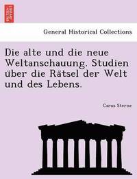 bokomslag Die Alte Und Die Neue Weltanschauung. Studien U Ber Die Ra Tsel Der Welt Und Des Lebens.