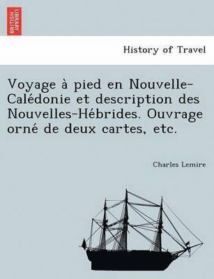 Voyage a Pied En Nouvelle-Cale Donie Et Description Des Nouvelles-He Brides. Ouvrage Orne de Deux Cartes, Etc. 1