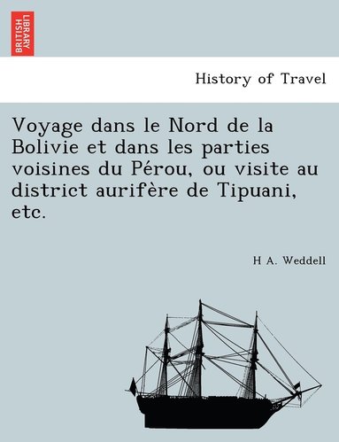 bokomslag Voyage dans le Nord de la Bolivie et dans les parties voisines du Pe&#769;rou, ou visite au district aurife&#768;re de Tipuani, etc.