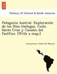 bokomslag Patagonia Austral. Exploracio n de los Ri os Gallegos, Coile, Santa Cruz y Canales del Paci fico. [With a map.]
