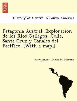 bokomslag Patagonia Austral. Exploracio?n de los Ri?os Gallegos, Coile, Santa Cruz y Canales del Paci?fico. [With a map.]