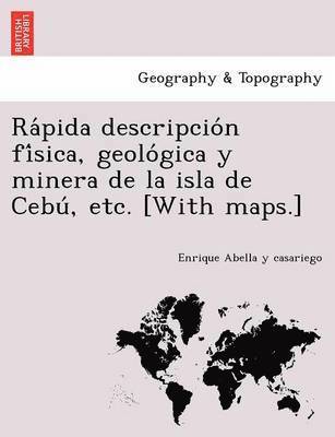 bokomslag Ra?pida descripcio?n fi?sica, geolo?gica y minera de la isla de Cebu?, etc. [With maps.]