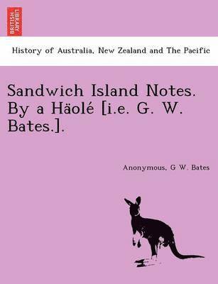 Sandwich Island Notes. By a Ha&#776;ole&#769; [i.e. G. W. Bates.]. 1