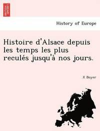 bokomslag Histoire d'Alsace depuis les temps les plus recule&#769;s jusqu'a&#768; nos jours.